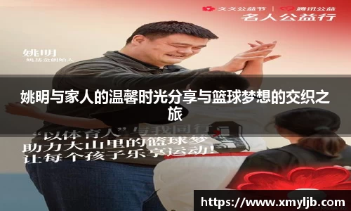 姚明与家人的温馨时光分享与篮球梦想的交织之旅