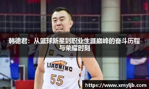 韩德君:从篮球新星到职业生涯巅峰的奋斗历程与荣耀时刻